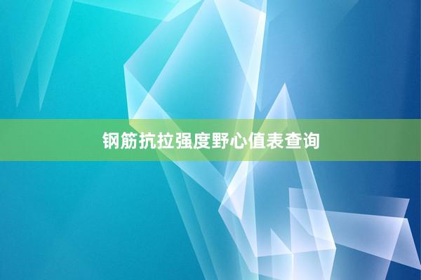 钢筋抗拉强度野心值表查询