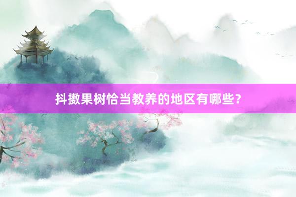 抖擞果树恰当教养的地区有哪些？