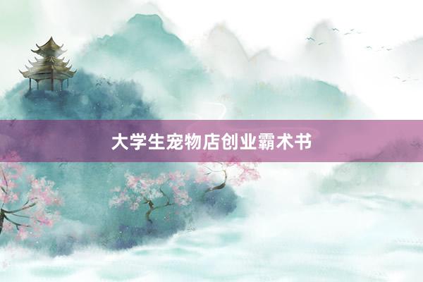 大学生宠物店创业霸术书