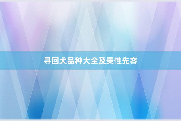 寻回犬品种大全及秉性先容